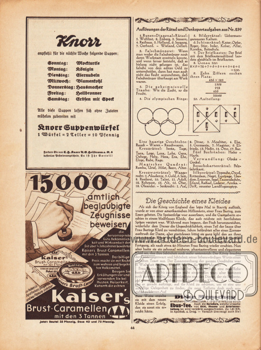 Artikel:
O. V., Die Geschichte eines Kleides.
Oben rechts befinden sich die Auflösungen der Rätsel aus dem Modenschau Heft Nr. 239.
Werbung:
Knorr Suppenwürfel, „1 Würfel = 2 Teller = 10 Pfennig“, T. H. Knorr U. G. Heilbronn a. N. 6;
„15000 amtlich beglaubigte Zeugnisse beweisen die hervorragende Güte, Bekömmlichkeit und Wirksamkeit der seit über 4 Jahrzehnten bewährten Kaiser’s Brust-Caramellen mit den 3 Tannen“, Kaiser’s Brust-Caramellen;
„Dicke Menschen erreichen Gewichtsabnahm. v. 15-20 Pfd. in Kürze durch Ebus-Tee“, Ebus-Tee in Apotheken und Drogerien.