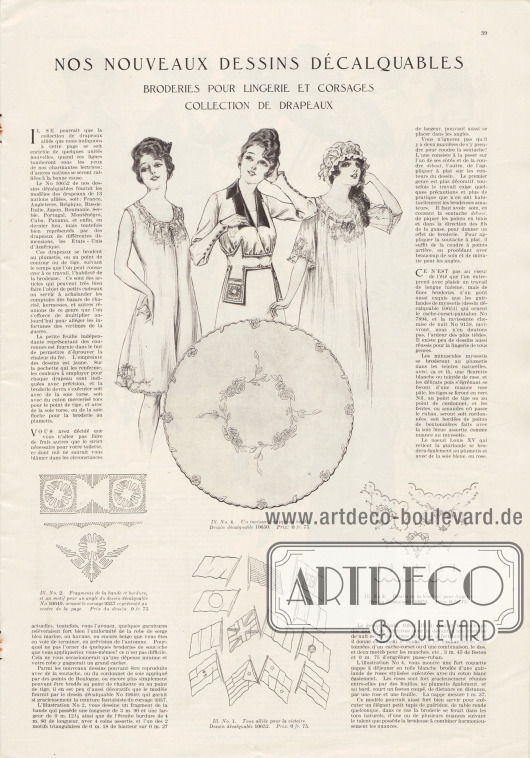 Artikel:
O. V., Nos nouveaux dessins décalquables. Broderies pour lingerie et corsages – collection de drapeaux.
Die Bilderklärungen lauten nach ihrer Nummerierung „Ill. No. 1. Tous alliés pour la victoire. Dessin décalquable 10652. Prix : 0 fr. 75“, „Ill. No. 2. Fragments de la bande et bordure, et un motif pour un angle du dessin décalquable No 10649, ornant le corsage 9337 représenté au centre de la page. Prix du dessin : 0 fr. 75“, „Ill. No. 3. Détails de la broderie pour lingerie. Dessin décalquable 10651. Prix : 0 fr. 75“ sowie „Ill. No. 4. Un ravissant napperon brodé. Dessin décalquable 10650. Prix: 0 fr. 75“.
Illustration/Zeichnung: unsigniert/unbekannt.