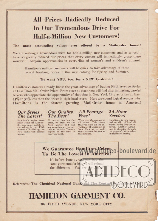 „Alle Preise radikal reduziert in unserer ungeheuren Kampagne zur Gewinnung einer halben Million neuer Kunden!“ (engl. „All Prices Radically Reduced In Our Tremendous Drive For Half-a-Million New Customers!“).
Im Kampf um neue Kunden weist Hamilton Garment auf die eigenen Stärken hin: neuste Mode, beste Qualität, vorbezahlte Versandkosten und 24-Stunden-Service. Zudem wird eine Garantie abgegeben, dass Hamiltons Preise die niedrigsten sind. Falls das gleiche Kleidungsstück woanders zu einem günstigeren Preis angeboten wird, wird die Differenz erstattet.
Hamilton Garment Co., 307 Fifth Avenue, New York City.