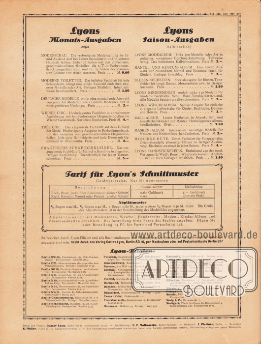 Eigenwerbung und Information des Verlages Gustav Lyon, Berlin.
Lyons Monatsausgaben:
Modenschau, Moderne Toiletten, Deutsche Modelle, Wiener Chic, Très Chic, Praktische Schneiderkleider.
Lyons Saison-Ausgaben (halbjährlich):
Lyons Modealbum, Mäntel- und Kostüm-Album, Blusen-Neuheiten, Lyons Kindermoden, Lyons Wäschealbum, Ball-Album, Masken-Album, Moderne Hüte, Lyons Handstickereien.
Tarif(e) für Lyon's Schnittmuster.
Lyon-Filialen in Groß-Berlin und im Deutschen Reich.
Impressum der Illustrierten Modenschau.