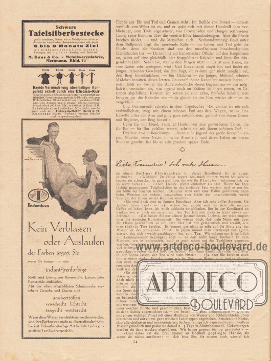 Artikel (Novelle):
Rosner, Karl (1873-1951), Das Gespenst der Liebe;
Paula, Anna, Liebe Freundin! Ich rate Ihnen… .
Werbung:
Schwere Tafelsilberbestecke, M. Haas & Co. / Metallwarenfabrik, Mettmann, Rhld. 74;
„Rapide Verminderung übermäßiger Korpulenz erzielt durch eine Efucsa-Kur“, „Einhorn-Apotheke“, Berlin C. 19, Kurstraße 34/35;
„Kein Verblassen oder Auslaufen der Farben ärgert Sie wenn Sie immer nur rein indanthrenfarbige Stoffe und Garne aus Baumwolle, Leinen oder Kunstseide einkaufen“, Indanthren Stoffe.
Zeichnung/Illustration: unbekannte Signatur.