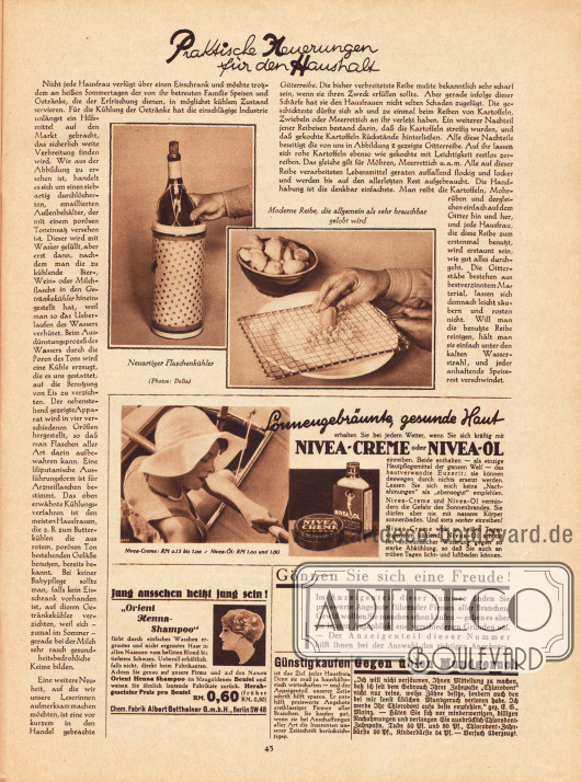 Artikel:
O. V., Praktische Neuerungen für den Haushalt.
Mit zwei Fotos mit den Bildunterschriften „Neuartiger Flaschenkühler“ und „Moderne Reibe, die allgemein als sehr brauchbar gelobt wird“.
Photos: Delia.
Werbung:
Nivea-Creme und Nivea-Öl für sonnengebräunte, gesunde Haut;
„Orient Henna-Shampoo“ Haarfärbemittel, Chem. Fabrik Albert Gottheiner GmbH, Berlin SW 48;
Zweifacher Verlagshinweis auf günstige Angebote im „Anzeigenteil dieser Nummer“;
Chlorodont Zahnpasta („Zahnpaste“) gegen üblen Mundgeruch.