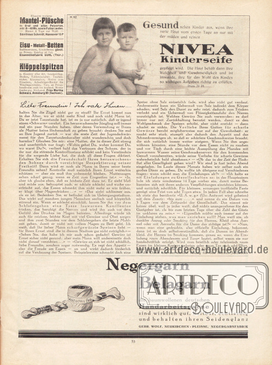 Artikel:
O. V., Liebe Freundin! Ich rate Ihnen... .
Werbung:
Mantel-Plüsche, Samthaus Schmidt, Hannover 15 P;
Eisu-Metall-Betten, Eisenmöbelfabrik Suhl (Thüringen);
Klöppelspitzen, Frau Martha Schwarz, Annaberg 90 (Sachsen);
Nivea Kinderseife;
Negergarn, Balagarn, Gebr. Wolf, Neukirchen-Pleisse Negergarnfabrik.