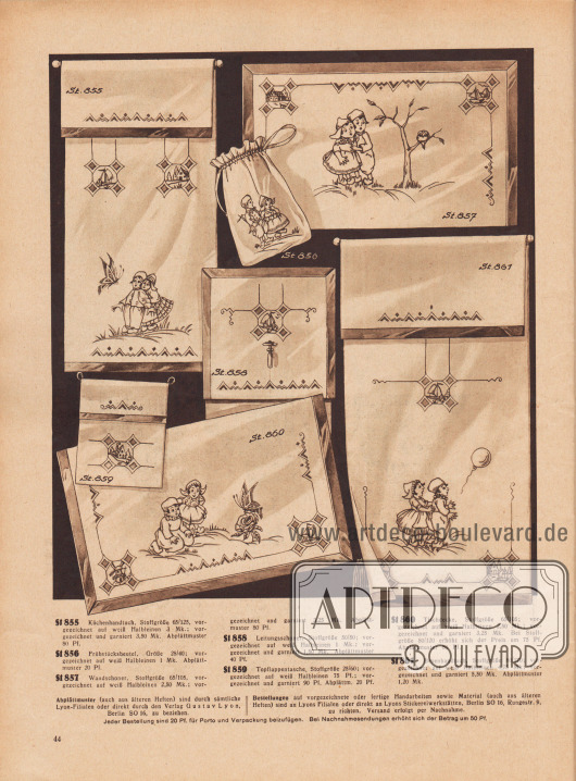 St 855: Küchenhandtuch, Stoffgröße 65/125, vorgezeichnet auf weiß Halbleinen 3 Mk.; vorgezeichnet und garniert 3,50 Mk. Abplättmuster 80 Pf.
St 856: Frühstücksbeutel, Größe 28/40; vorgezeichnet auf weiß Halbleinen 1 Mk. Abplättmuster 20 Pf.
St 857: Wandschoner, Stoffgröße 65/105, vorgezeichnet auf weiß Halbleinen 2,50 Mk.; vorgezeichnet und garniert 3,25 Mk. Abplättmuster 80 Pf.
St 858: Leitungsschoner, Stoffgröße 50/50; vorgezeichnet auf weiß Halbleinen 1 Mk.; vorgezeichnet und garniert 1,50 Mk. Abplättmuster 40 Pf.
St 859: Topflappentasche, Stoffgröße 25/60; vorgezeichnet auf weiß Halbleinen 75 Pf.; vorgezeichnet und garniert 90 Pf. Abplättm. 20 Pf.
St 860: Tischdecke, Stoffgröße 65/105; vorgezeichnet auf weiß Halbleinen 2,50 Mk.; vorgezeichnet und garniert 3,25 Mk. Bei Stoffgröße 80/120 erhöht sich der Preis um 75 Pf. Abplättmuster 80 Pf.
St 861: Besenhandtuch, Stoffgröße 80/170; vorgezeichnet auf weiß Halbleinen 4,75 Mk.; vorgezeichnet und garniert 5,50 Mk. Abplättmuster 1,20 Mk.