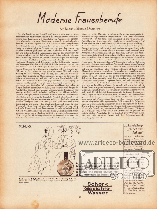 Artikel:
O. V., Moderne Frauenberufe. Berufe auf Uebersee-Dampfern.
Werbung:
Scherk Gesichtswasser, Zeichnung: Oettmar;
11. Ausstellung „Nadel und Schere“ am 5. bis 8. September in Berlin im Saalbau Friedrichshain 16-23, am Königstor nahe dem Alexanderplatz, geöffnet von 10 Uhr morgens bis 10 Uhr abends.