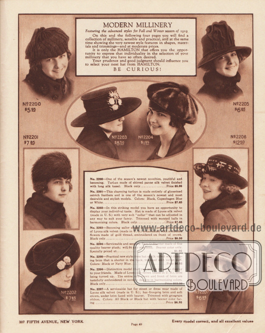 „Moderne Hüte – Im Angebot befinden sich die neuesten Modelle für die Herbst- und Wintersaison 1919“ (engl. „Modern Millinery – Featuring the advanced styles for Fall and Winter season of 1919“).
Damenhüte der mittleren bis gehobenen Preisklasse. Die winterlichen Hüte sind aus Seidenplüsch-Samt (engl. „panne silk velvet“), Straußenfedern, Seiden-Samt oder Biberfell-Plüsch. Die recht schlichten Hüte sind mit aufgestickten Blumen- oder abstrakten Motiven, gebauschtem Samt, kleinen Pompons, Pelzstreifen sowie schmalen Ripsbändern aufgeputzt.
Unter den Hüten sind zwei Turbane (2200, 2201), ein Tam-o-Shanter (dt. Schottenmütze, 2204) oder auch ein Segelhut mit glatter, breiter Krempe (2203). Die anderen Modelle besitzen leicht nach oben oder unten gebogene oder auch schräge Krempen.