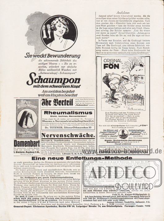 Artikel:
O. V., Anekdoten.
Werbung:
„Sie weckt Bewunderung“ Schaumpon mit dem schwarzen Kopf – Schwarzkopf-Schaumpon (Shampoo);
Peru-Tanin-Wasser zur Haar-Pflege;
Gegen Damenbart – Ein schmerzloses, einfaches Radikalmittel teilt kostenlos mit: Frau J. Blocherer, Augsburg 2/65, Reisingerstraße 9;
„Ihr Vorteil“, Eigenwerbung des Verlags Gustav Lyon;
Gegen Rheumatismus, Gicht, Ischias, Nervenleiden, Rheuma- u. Nervensalz ist unbedingt bewährt, Dr. Tetzner, Altona-Othmarschen 33;
Neue Methode gegen Nervenschwäche für Nerven- u. Gemütskranke, Lütegia G. m. b. H., Kassel 88;
Original Fön, Fabrik Sanitas, Berlin N24;
„Eine neue Entfettungs-Methode“, Dr. Hoffbauer’s ges. gesch. Entfettungstabletten, General-Depot: Elefanten-Apotheke, Berlin SW 19, Leipziger Straße 74, am Dönhoffplatz, Fernsprecher: Centr. 7192.