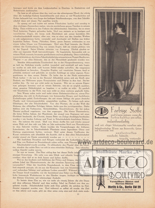 Artikel:
Reuter, Gabriele (1859-1941), Der kleine Chorist.
Werbung:
„Farbige Stoffe und Garne müssen, wenn die Farben haltbar sein sollen, indanthrenfarbig und mit obiger Schutzmarke versehen sein. Indanthrenfarbige Waren aus Baumwolle, Leinen und Kunstseide sind unübertroffen waschecht, lichtecht, tragecht, wetterecht“, Foto: unsigniert/unbekannt;
Stoffbüste der Marke „A“, Verstellbare Büsten und Herren-Büsten, Merlitz & Co., Berlin SW 29, Willibald Alexis-Straße 40.