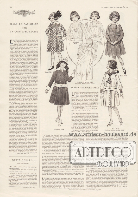 Artikel:
Comtesse Régine, Idées de parisienne par la comtesse régine;
Héry, Claude, Toute Seule!... Nouvelle Inédite par Claude Héry.
„Modelle aller Art“ (frz. „Modèles de tous genres“).
9351: Kleid mit beidseitigen Faltengruppen unterhalb der Passe und mit weißer Garnitur (Kragen, Ärmelaufschläge und Gürtel) für Mädchen von 6 bis 15 Jahren. Für ein Sommerkleid kann das Modell aus Popeline, Leinen, Baumwoll-Gabardine, gerippten Baumwollgeweben, Pikee, Gingham, Chambray, Pongee und Seidenstoffen hergestellt werden. Serge, Gabardine, karierte Leinengewebe sind für ein Herbstkleid ratsam.
9319: Zwei leicht unterschiedliche Unterhemdchen (Untertaille, frz. „Brassière“) für 2 bis 15-jährige Mädchen. Zum Nähen der Untertaille werden Perkal, Nainsook (leichter Baumwollmusselin) oder Madapolam empfohlen.
9327 & 10627: Babywäsche. Langes Hemdchen mit leichten Stickereien und Hohlsäumen für Säuglinge. Nainsook und Spitze dienen als Ausgangsstoffe zum Nähen des Babyhemdchens.
9336: Kleidchen aus kobaltblauem Batist für 2 bis 12-jährige Mädchen. Das Kleid zeigt Smokarbeit unterhalb der Schulterpasse und an den aufgesetzten Taschen. Neben Batist kann für das Kleid auch Voile, Gingham, Chambray, Tussor Seide oder Pongee-Seide verwendet werden.
9314: Doppelreihiger, militärisch angehauchter Mantel mit weißer Kragengarnitur und mit weißen Ärmelaufschlägen und weißem Gürtel für 2 bis 15-jährige Mädchen. Passend zur Herstellung des Mantels sind Serge, Gabardine, Vélardine (?), Woll-Popeline, „côte-de-cheval“ (Jerseygewebe) sowie karierte, gestreifte, scharbrettartig gemusterte oder auch in sich gemusterte Stoffe oder Stoffe mit Schottenmuster geeignet.
9349 & 10621: Weißes, einteiliges Mantelkleidchen aus Leinen für 6 bis 15-jährige Mädchen. Aufgesetzte Taschen, eine gemusterte Krawatte, ein zweigeteilter Gürtel sowie rote Ärmelaufschläge und ein passender roter Kragen gehören zu diesem Modell. Mit tiefen Falten eingesetzte Stoffpaneele erweitern die Front. Alternativ zu Leinen kann das Kleid auch aus Baumwoll-Gabardine oder Popeline, Gingham, Chambray, karierten und scharbrettartig gemusterten Stoffen oder Shantung genäht werden. Praktische Modelle können aus Serge, Gabardine oder gemusterten Wollstoffen gearbeitet werden.