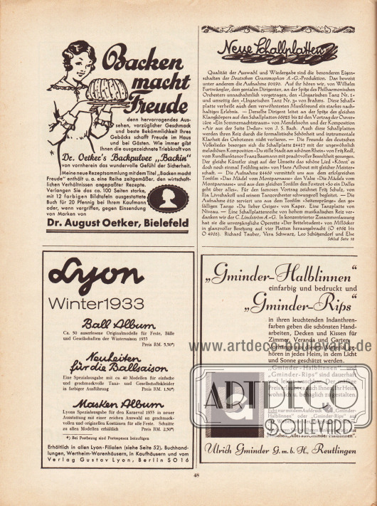 Artikel:
O. V., Neue Schallplatten.
Werbung:
„Backen macht Freude“, Dr. Oetker’s Backpulver „Backin“, Dr. August Oetker, Bielefeld;
Eigenwerbung des Verlags Gustav Lyon, Berlin SO 16, für die Spezialausgaben der Winter-Saisonhefte „Ball Album“ für RM. 5,50, „Neuheiten für die Ballsaison“ RM. 1,50 sowie „Masken Album“ RM 2,50, erhältlich in allen Lyon-Filialen, Buchhandlungen, Wertheim-Warenhäusern, Kaufhäusern oder direkt vom Verlag Gustav Lyon, Berlin;
„‚Gminder-Halblinnen‘ einfarbig und bedruckt und ‚Gminder-Rips‘ in ihren leuchtenden Indanthrenfarben geben die schönsten Handarbeiten, Decken und Kissen für Zimmer, Veranda und Garten“, Ulrich-Gminder G. m. b. H., Reutlingen.