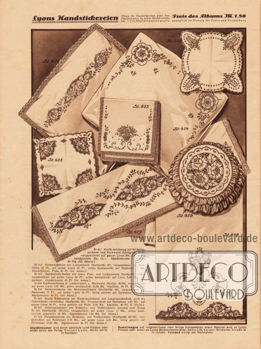 St 611: Kopfkissenbezug mit Richelieustickerei und Rückwand (Stoffgröße 80/80), vorgezeichnet auf gutem Linon Mk. 3,50, prima handgestickt Mk. 15,-. Abplättmuster 2 Streifen 80 Pfg. (für Abonn.).
St 612: Nachttischdecke mit Lochstickerei (Stoffgröße 40), vorgezeichnet auf Halbleinen 75 Pf., auf gutem Linon 60 Pf., prima handgestickt auf Halbleinen 7 Mk. Abplättmuster, Preis 40 Pf. (für Abonn.).
St 613: Taschentuch-Sachet mit feiner Platt- und Lochstickerei (Stoffgröße 25/50), vorgezeichnet auf gutem Linon 50 Pf., prima handgestickt auf Linon 5,50 Mk., ungarniert. Abplättmuster 20 Pf. (für Abonn.).
St 614: Kopfkissenbezug m. Lochstickerei u. Rückwand (Stoffgr. 80/80), vorgezeichnet auf gutem Linon 3,50 Mk., prima handgestickt 15,50 Mk. Abplättm. 80 Pf. (f. Abonn.).
St 615: Nachttischdecke mit Richelieustickerei (Stoffgröße 40), vorgezeichnet auf Halbleinen 75 Pf., auf gutem Linon 60 Pf., fertig gestickt auf Halbleinen 8,50 Mk. Abplättmuster 80 Pf. (für Abonn.).
St 616: Runde Kissenplatte mit Richelieustickerei und Langettenabschluß, auch als Tablettdecke verwendbar (Stoffgröße 40). Vorgezeichnet auf Halbleinen 1,10 Mk., auf gutem Linon 90 Pf., fertig gestickt auf Halbl. 9,50 Mk. Abplättm. 40 Pf. (f. Abonn.).
St 617: Überschlaglaken mit Richelieu- und Weißstickerei, passend zum Bezug St 611 (Stoffgröße 150/210), vorgezeichnet auf gutem Linon 11 Mk., prima handgestickt ungarniert 34 Mk. Abplättmuster 1,60 Mk. (für Abonn.).
St 618: Paradehandtuch mit Richelieu- und Weißstickerei (Stoffgröße 65/125), vorgezeichnet auf Halbleinen 3,75 Mk., auf gutem Linon 3,25 Mk., fertig gestickt auf Halbleinen 17,50 Mk. Abplättmuster 80 Pf. (für Abonn.).