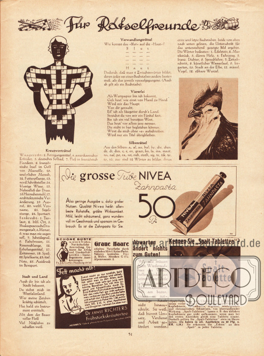 Für Rätselfreunde.
Werbung:
Nivea Zahnpasta;
Schöne Büste, Fa. Joh. Gayko Hamburg 19/16;
Graue Haare, Haarfärbemittel, Frau A. Müller, München G 172, Alpenrosenstr. 2;
Dr. Ernst Richters Frühstückskräutertee, Hermes Fabrik, München;
Spalt-Tabletten.