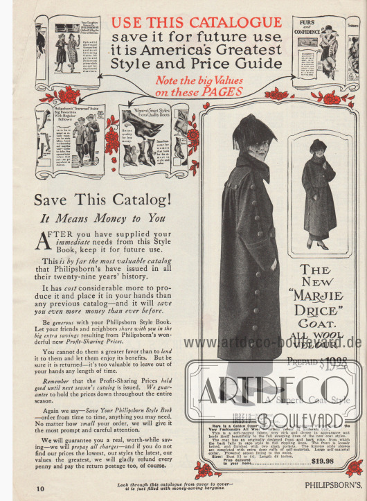 „Nutzen Sie diesen Katalog und bewahren Sie ihn für eine zukünftige Verwendung auf. Er ist Amerikas größtes Stil- und Preishandbuch. Beachten Sie die großen Werte auf diesen Seiten“ (engl. „Use This Catalogue save it for future use, it is America’s Greatest Style and Price Guide – Note the big Values on these Pages“).
Philipsborn bittet seine Kundinnen den Katalog aufbewahren, um in naher Zukunft Preise und Mode bei anderen Versandhäusern oder im Einzelhandel vergleichen zu können.
Rechts unten wird ein leichter Herbstmantel aus Woll-Velours für Damen angeboten, der den Modellnamen „Marjie Drice“ trägt. Unterhalb der Schulterpasse ist der Stoff eng angesetzt, so dass er in weichen Falten fällt, wodurch eine geräumige Weite erzeugt wird. Die kimonoartigen Ärmel sind ebenfalls weit geschnitten. Zwei große Schlitztaschen sind vorne eingelassen. Im Rücken und an den Seiten Knopfverzierung. Die Knöpfe sind mit dem Mantelstoff bezogen. Geblümtes Satin dient als Futter.
