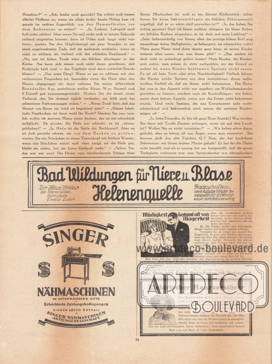 Artikel:
Paula, Anna, Liebe Freundin! Ich rate Ihnen… .
Werbung:
Bad Wildungen für Niere und Blase, Helenenquelle, Haus-Trinkkur bei Nierenleiden, Harnsäure, Eiweiß, Zucker, Bezugsquellen für das Mineralwasser durch die Kurverwaltung;
Singer Nähmaschinen in altbewährter Güte, Erleichterte Zahlungsbedingungen, Singer Nähmaschinen Aktiengesellschaft;
„Müdigkeit kommt oft von Magerkeit“, Eta-Tragol-Bonbons, „Eta“, Chem.-tech. Fabrik, Berlin-Pankow 148, Borkumstr. 2;
Elektrischer Haarzerstörer, Elektro-med. Fabrik Dr. Ballowitz & Co., Berlin-Pankow, Arkonastraße 3, Abteilung B. 10.
