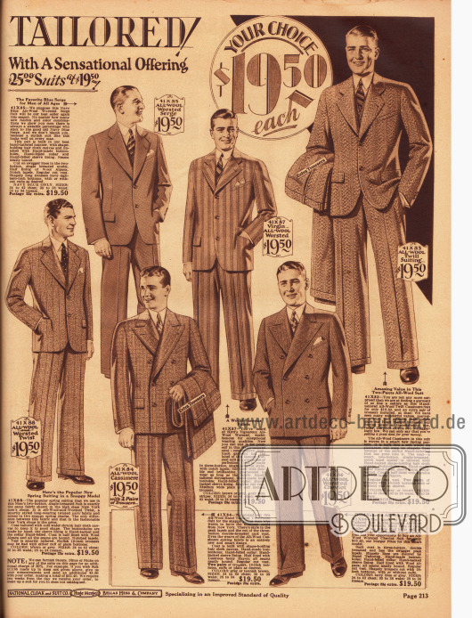 „Alles von Hand geschneidert“ (engl. „All Hand Tailored“).
Auch diese feinen Herrenanzüge sind jeweils für 19,50 Dollar erhältlich, obwohl sie laut National Bellas Hess den Wert eines Anzuges für 25,- Dollar haben.
Die Anzüge sind aus reinen Wollstoffen, Woll-Serge, Woll-Kaschmir sowie Woll-Cheviot. Die vier einreihigen Sakkoanzüge (einer besitzt drei Knöpfe) zeigen fallende Revers. Die unteren beiden Modelle sind doppelreihig und zeigen steigende Revers. Zwei Anzüge werden mit einem extra Hosenpaar geliefert.
Unten links wird darauf hingewiesen, dass Anzüge in Sondergrößen (also hier nicht angegebenen Maßen) zwei Wochen extra in der Herstellung benötigen und 20 Prozent teurer sind.