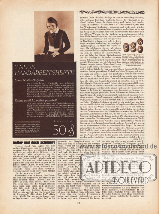 Artikel:
Sell, Anita, Die Frau, die nicht altert… .
Der Artikel wird bebildert durch eine Zeichnung von einer Zellteilung. Die Bildunterschrift lautet „Stark vergrößerte Darstellung einer durch eine ‚W-5‘-Kur angeregten Zellteilung (Mitose), die die jugendliche Frische der Haut zurückbringt, ihre Erneuerung und Ernährung gewährleistet und ein blühendes Aussehen hervorruft“.
Werbung:
Eigenwerbung des Verlags Gustav Lyon, Berlin SO 16 für die zwei neuen Handarbeitshefte „Lyon Wolle-Magazin“ und „Selbst gestrickt, selbst gehäkelt“ für jeweils 50 Rpf, Foto: Marion;
„Älter und doch schöner!“, Marylan-Creme, Marylan-Vertrieb, Berlin 171, Friedrichstraße 24.