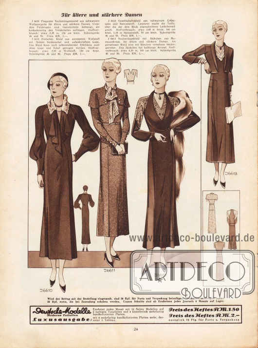 „Für ältere und stärkere Damen“.
6610: Eleganter Nachmittagsmantel aus schwarzem Wollgeorgette für ältere und stärkere Damen. Unter dem Pelzkragen sind Garniturteile befestigt, die kaskadenartig den Vorderteilen aufliegen.
6611: Einfaches Kleid aus genopptem Wollstoff mit flottem Seidenschal und aufgeknöpftem Cape. Das Kleid kann nach nebenstehender Abbildung auch ohne Cape und Schal getragen werden.
6612: Gesellschaftskleid aus schwarzem Crêpe-Satin und Spitzenstoff. Letzterer ergibt die Taille, über die der dem Rock angeschnittene Leibchenteil greift.
6613: Nachmittagskleid mit Jäckchen aus Marocainkrepp, für ältere und stärkere Damen. Am gürtellosen Kleid eine mit Rüschen versehene Seidengarnitur. Das Jäckchen hat halblange Ärmel.