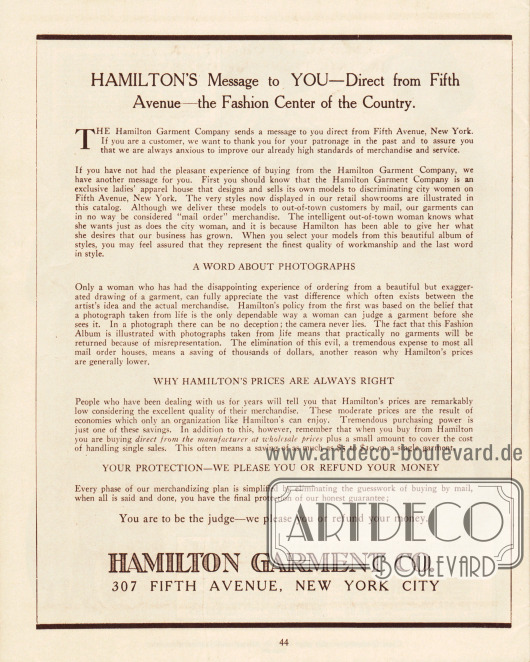 Eigenwerbung der Firma Hamilton Garment Company, in der auf die hohe und exklusive Qualität der gezeigten Modelle hingewiesen wird. Abgrenzend zu den gewöhnlichen Versandhäusern weist Hamilton Garment darauf hin, dass das Unternehmen an der New Yorker Fifth Avenue gerade den kritischen Geschmack der Städterinnen befriedigt.
Außerdem erklärt die Firma hier, warum sie nur Fotografien in ihrem Katalog einsetzt, warum die Preise "immer richtig" sind und warum sich jede Kundin bei jedem Kauf bei Hamilton Garment völlig sicher fühlen kann.