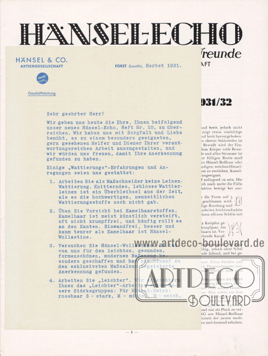 Lose Beilage (Maße: 17,0 x 24,5 cm / 6,69 x 9,65 in):
Vorderseite des Briefs der Geschäftsleitung der Hänsel & Co. Aktiengesellschaft aus Forst (Lausitz) für die Herbst-Ausgabe 1931 des Hänsel-Echos für Herbst und Winter 1931-32 Nr. 10.
In dem Geschäftsbrief gibt der Generaldirektor und Inhaber Bruno Henschke den Herrenschneidern Erfahrungen und sechs Hinweise zur Verarbeitung der Hänsel-Wattierung zum Maßschneidern mit auf den Weg.