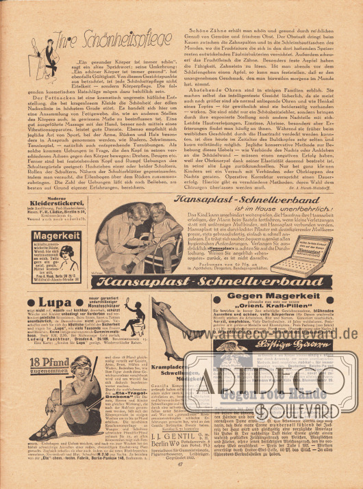 Artikel:
Hirsch-Matzdorf, Dr. A., Ihre Schönheitspflege.
Werbung:
Moderne Kleiderstickerei, jede Ausführung, Perl-Handstickerei, Biesen, F. R. Lüdke, Berlin S 59, Kottbuserdamm 63;
Kostenloses Mittel gegen Magerkeit und schlaffe, unterentwickelte Büste, Frau A. Maack, Berlin SW 29/5, Willibald-Alexis-Straße 31;
Hansaplast-Schnellverband, Illustration: Schuchert;
Lupa, neuer garantiert undurchlässiger Monatsschützer (Damenhygiene), Ludwig Paechtner, Dresden-A. 24/109, Bendemannstraße 15;
„18 Pfund zugenommen“, Eta-Tragol-Bonbons, „Eta“-chm.-techn. Fabrik, Berlin-Pankow 148, Borkumstr. 2;
Gentila Kompressions-Gummistrümpfe gegen Krampfadern, Schwellungen und Müdigkeit, J. J. Gentil G. m. b. H., Berlin W 9, Potsdamerstr. 5, Spezialhaus für Gummistümpfe, Figurverbesserer, Leibträger, Gegründet 1900;
Gegen Magerkeit „Orient. Kraft-Pillen“, D. Franz Steiner & Co. G. m. b. H., Berlin W.30/469, Eisenacherstr. 16;
„Lästige Haare“ radikal beseitigen, Hermann Wagner, Köln 133 a, Blumenthalstr. 99;
Gegen rote Hände Creme Leodor und Leodor-Edel-Seife – in allen Chlorodont-Verkaufstellen zu haben.