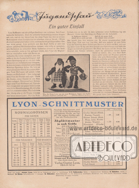 Artikel (Jugendschau):
O. V., Ein guter Einfall.
Unten in der Mitte des Textes ist eine Fotografie abgedruckt mit der Bildunterschrift „Was die kleine Lotte aus ein paar Walnüssen, Feigen und Backpflaumen Niedliches gebastelt hat“.
Foto: Kester & Co.
Informationen des Verlages: Unten befinden sich die Tarife für Lyon Schnittmuster (Großer Schnitt, Kleiner Schnitt Kleinigkeit, Kl. Kleinigkeit, Schnitte nach persönlichem Maß, Abplättmuster sowie Stechpausen) sowie Angaben zu den Normalgrößen für Damen, Mädchen und Knaben.
Impressum der Illustrierten Modenschau.