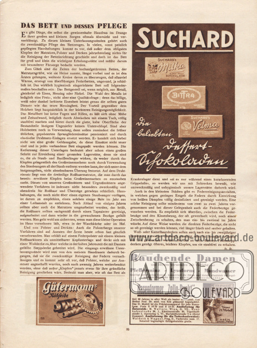 Artikel:
St., St., Das Bett und dessen Pflege.
Werbung:
„Die beliebten Dessert-Schokoladen“, Suchard’s Milka, Bittra und Velma;
„Rauchende Damen und Herren verwenden mit Vorliebe das Pfefferminz – Lysoform – Mundwasser beseitigt sofort jeden Geruch, konserviert die Zähne und bleicht allmählich bei regelmäßigem Gebrauche braun gewordene Raucherzähne“;
Gütermann’s Nähseide;
„Nasenformer ‚Zello-Punkt‘“, M. Wallace, Wien, D, VII., Westbahnstraße 26, I. Kärntnerstraße 30, Tegetthoffstraße 3, Opernring 5, VI., Mariahilferstraße 71 a (Hotel Kummer).